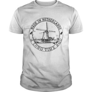 Made In Netherlands A Long Time Ago Shirt